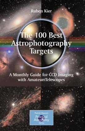 The 100 Best Targets For Astrophotography A Monthly Guide For Ccd Imaging With Amateur Telescopes 1st Edition Ruben Kier Auth