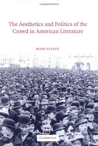 The Aesthetics And Politics Of The Crowd In American Literature Mary Esteve