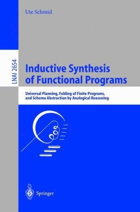 Inductive Synthesis Of Functional Programs Universal Planning Folding Of Finite Programs And Schema Abstraction By Analogical Reasoning 1st Edition Ute Schmid Auth