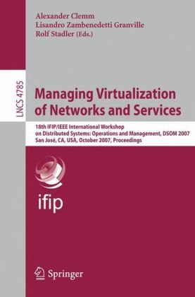 Managing Virtualization Of Networks And Services 18th Ifipieee International Workshop On Distributed Systems Operations And Management Dsom 2007 San Jos Ca Usa October 2931 2007 Proceedings 1st Edition Jrme Franois