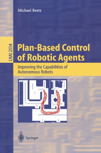 Planbased Control Of Robotic Agents Improving The Capabilities Of Autonomous Robots 1st Edition Michael Beetz Eds