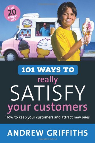 101 Ways To Really Satisfy Your Customers How To Keep Your Customers And Attract New Ones Andrew Griffiths