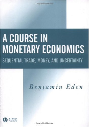 A Course In Monetary Economics Sequential Trade Money And Uncertainity Benjamin Eden