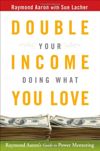 Double Your Income Doing What You Love Raymond Aarons Guide To Power Mentoring Raymond Aaron