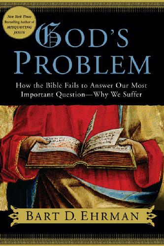 Gods Problem How The Bible Fails To Answer Our Most Important Questionwhy We Suffer Bart D Ehrman