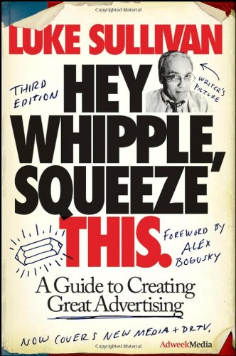Hey Whipple Squeeze This A Guide To Creating Great Advertising 3rd Edition Luke Sullivan