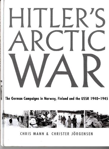 Hitlers Arctic War The German Campaigns In Norway Finland And The Ussr 19401945 Chris Mann