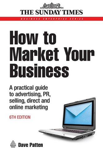 How To Market Your Business A Practical Guide To Advertising Pr Dave Patten