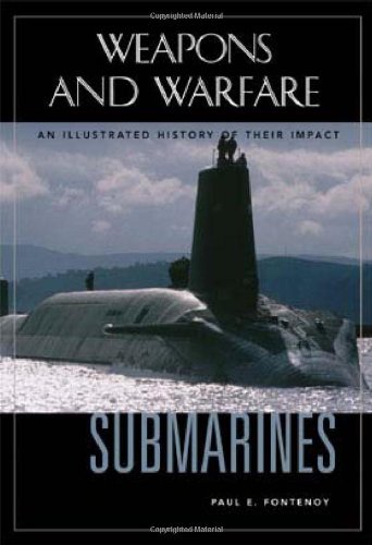 Weapons And Warfare Submarines An Illustrated History Of Their Impact Illustrated Edition Paul E Fontenoy