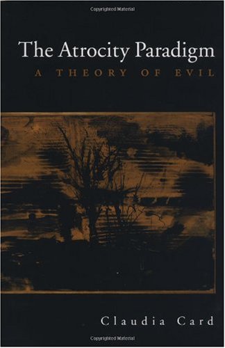 The Atrocity Paradigm A Theory Of Evil Claudia Card