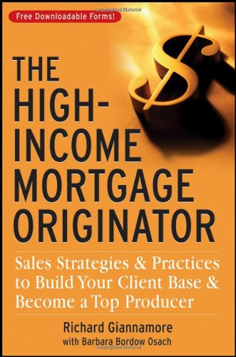The Highincome Mortgage Originator Sales Strategies And Practices To Build Your Client Base And Become A Top Producer Richard Giannamore