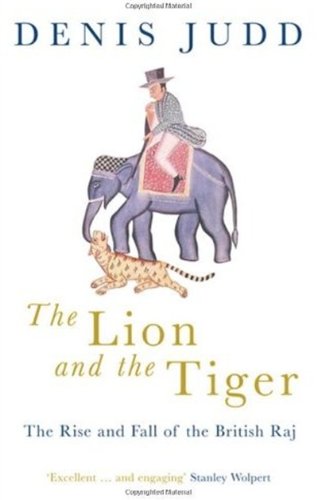 The Lion And The Tiger The Rise And Fall Of The British Raj 16001947 2005 Denis Judd
