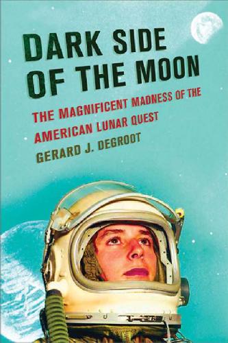 Dark Side Of The Moon The Magnificent Madness Of The American Lunar Quest Gerard Degroot