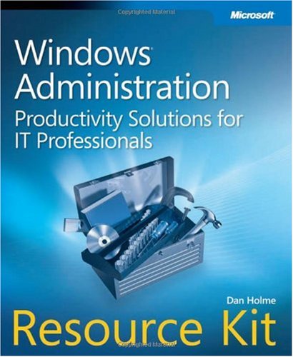 Windows Administration Resource Kit Productivity Solutions For It Professionals Dan Holme