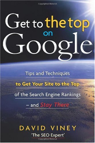 Get To The Top On Google Tips And Techniques To Get Your Site To The Top Of The Search Engine Rankings And Stay There Illustrated Edition David Viney