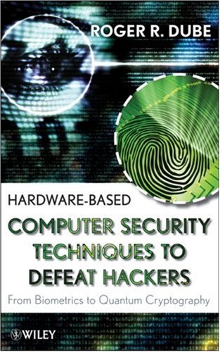 Hardwarebased Computer Security Techniques To Defeat Hackers From Biometrics To Quantum Cryptography Roger R Dube
