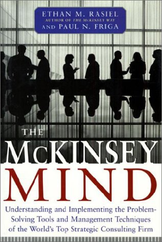 The Mckinsey Mind Understanding And Implementing The Problemsolving Tools And Management Techniques Of The Worlds Top Strategic Consul Ethan Rasiel