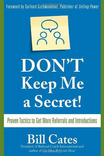 Dont Keep Me A Secret Proven Tactics To Get Referrals And Introductions 1st Edition Bill Cates