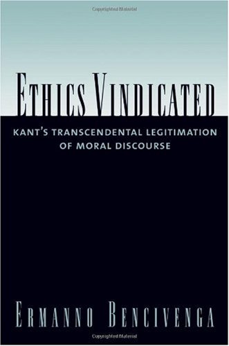 Ethics Vindicated Kants Transcendental Legitimation Of Moral Discourse Ermanno Bencivenga