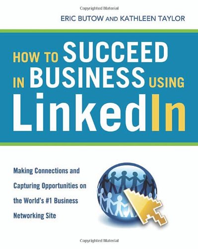 How To Succeed In Business Using Linkedin Making Connections And Capturing Opportunities On The Worlds 1 Business Networking Site Eric Butow