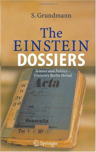 The Einstein Dossiers Science And Politics Einsteins Berlin Period With An Appendix On Einsteins Fbi File 1st Edition Siegfried Grundmann