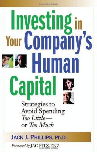 Investing In Your Companys Human Capital Strategies To Avoid Spending Too Little Or Too Much Illustrated Edition Jack J Phillips