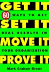 Get It Set It Move It Prove It 60 Ways To Get Real Results In Your Organization 1st Edition Mark Graham Brown