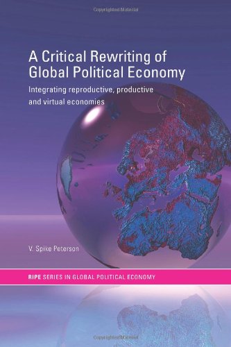 A Critical Rewriting Of Global Political Economy Integrating Reproductive Productive And Virtual Economies 1st Edition V Spike Peterson