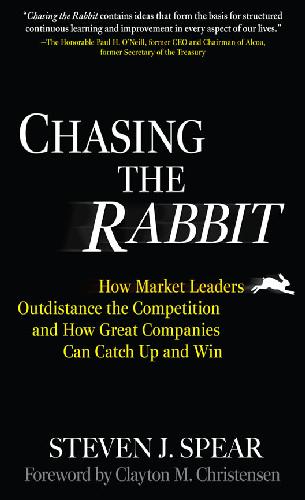 Chasing The Rabbit How Market Leaders Outdistance The Competition And How Great Companies Can Catch Up And Win Foreword By Clay Christensen 1st Edition Steven Spear