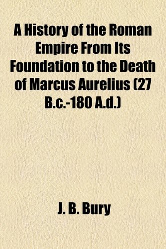 A History Of The Roman Empire From Its Foundation To The Death Of Marcus Aurelius J B Bury