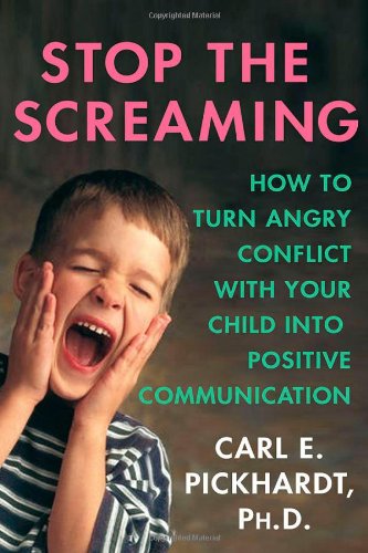 Stop The Screaming How To Turn Angry Conflict With Your Child Into Positive Communication Carl E Pickhardt Phd