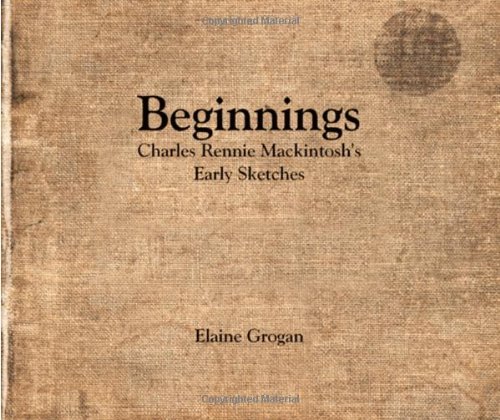 Beginnings Charles Rennie Mackintoshs Early Sketches 1st Edition Elaine Grogan