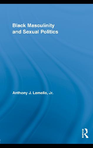 Black Masculinity And Sexual Politics Anthony J Lemelle Jr