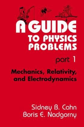 A Guide To Physics Problems Mechanics Relativity And Electrodynamics Sidney B Cahn