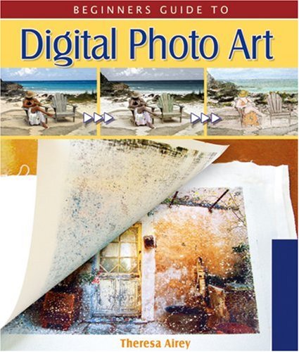 Beginners Guide To Digital Photo Art 1st Ed Theresa Airey