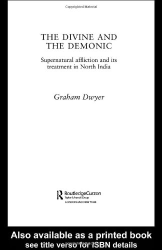 The Divine And The Demonic Supernatural Affliction And Its Treatment In North India 1st Graham Dwyer