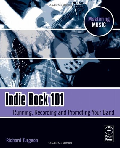 Indie Rock 101 Running Recording Promoting Your Band The Mastering Music Series Richard Turgeon