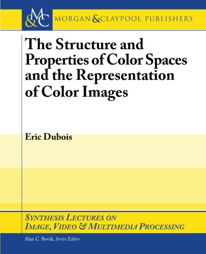 The Structure And Properties Of Color Spaces And The Representation Of Color Images Synthesis Lectures On Image Video And Multimedia Processing 1st Edition Eric Dubois