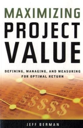 Maximizing Project Value Defining Managing And Measuring For Optimal Return Illustrated Edition Jeff Berman