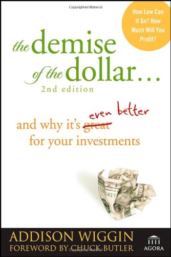 The Demise Of The Dollar And Why Its Even Better For Your Investments Revised And Updated Addison Wiggin