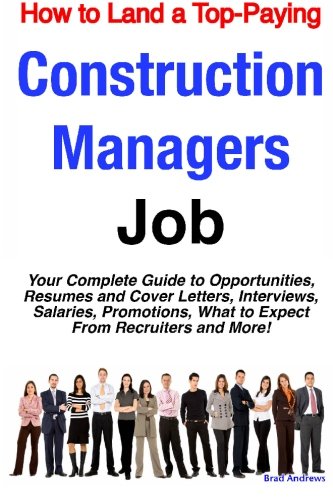 How To Land A Toppaying Construction Managers Job Your Complete Guide To Opportunities Resumes And Cover Letters Interviews Salaries Promotions What To Expect From Recruiters And More Brad Andrews