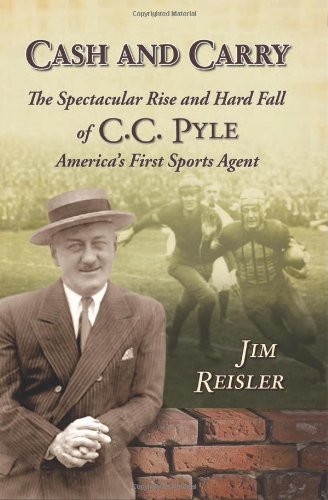 Cash And Carry The Spectacular Rise And Hard Fall Of Cc Pyle Americas First Sports Agent Illustrated Edition Jim Reisler