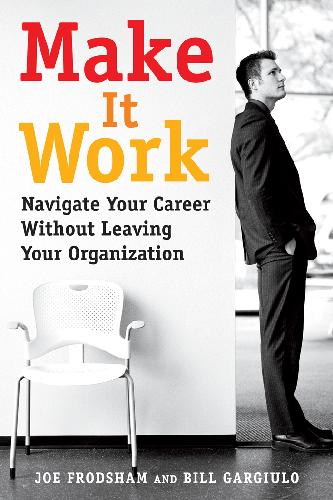 Make It Work Navigate Your Career Without Leaving Your Organization 1st Edition Joe Frodsham And Bill Gargiulo