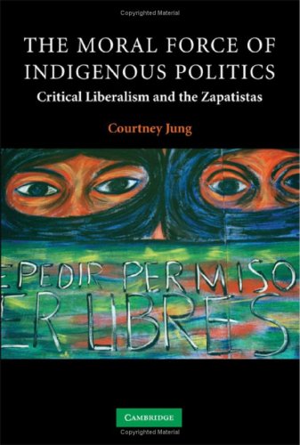 The Moral Force Of Indigenous Politics Critical Liberalism And The Zapatistas Contemporary Political Theory 1st Edition Courtney Jung
