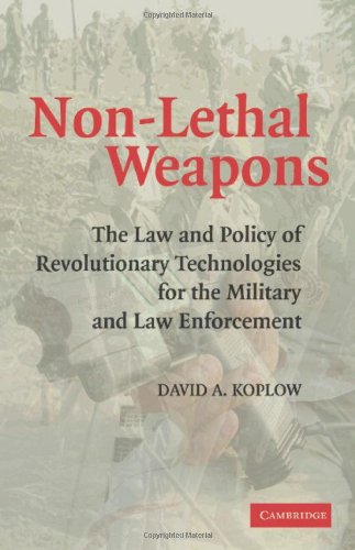 Nonlethal Weapons The Law And Policy Of Revolutionary Technologies For The Military And Law Enforcement David A Koplow