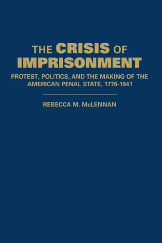 The Crisis Of Imprisonment Protest Politics And The Making Of The American Penal State 17761941 Rebecca M Mclennan