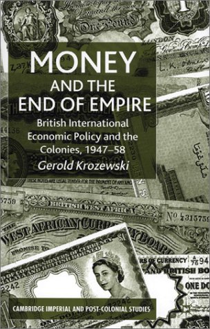 Money And The End Of Empire British International Economic Policy And The Colonies 194758 Gerold Krozewski