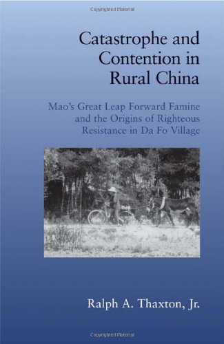 Catastrophe And Contention In Rural China Maos Great Leap Forward Famine And The Origins Of Righteous Resistance In Da Fo Village Ralph A Thaxton Jr