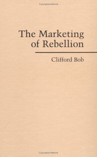 The Marketing Of Rebellion Insurgents Media And International Activism Clifford Bob
