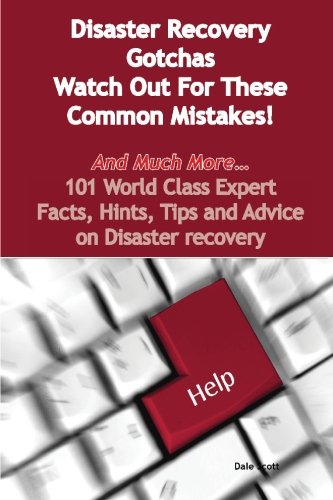 Disaster Recovery Gotchas Watch Out For These Common Mistakes And Much More 101 World Class Expert Facts Hints Tips And Advice On Disaster Recovery Dale Scott